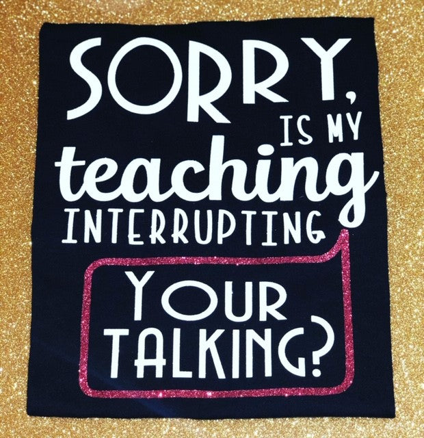 Sorry, is my teaching interrupting your talking?