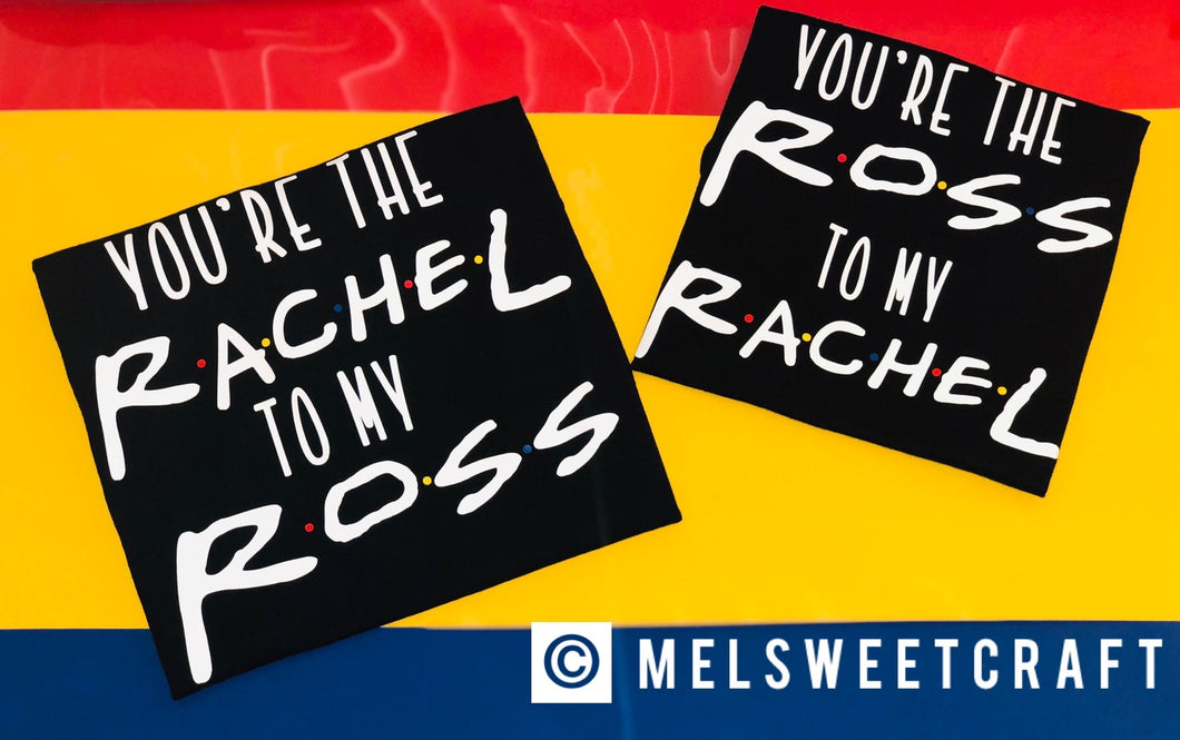 You're the Rachel to my Ross | Ross to my Rachel